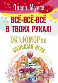 Все-все-все в твоих руках! ОксЮМОРон-БОЛЬШАЯ ИГРА Все-все-все в твоих руках! ОксЮМОРон-БОЛЬШАЯ ИГРА Мусса Л.