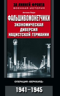 Фальшивомонетчики. Экономическая диверсия нацистской Германии Фальшивомонетчики. Экономическая диверсия нацистской Германии Пири Антони