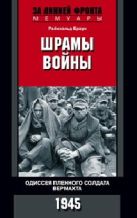 Шрамы войны. Одиссея пленного солдата вермахта. 1945 Шрамы войны. Одиссея пленного солдата вермахта. 1945