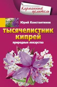 Тысячелистник, кипрей. Природные лекарства Тысячелистник, кипрей. Природные лекарства Константинов Ю.