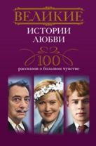 Великие истории любви. 100 рассказов о большом чувстве Великие истории любви. 100 рассказов о большом чувстве