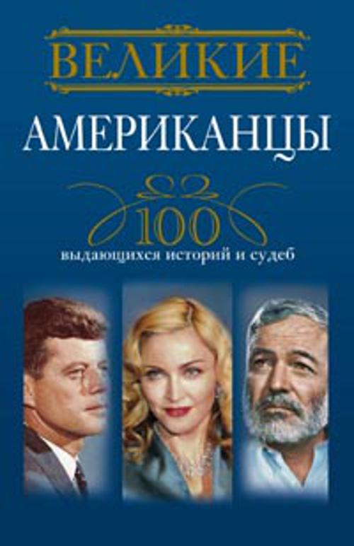 Великие американцы. 100 выдающихся историй и судеб Великие американцы. 100 выдающихся историй и судеб Гусаров А.