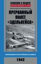 Прерванный полет "Эдельвейса". Люфтваффе в наступлении на Кавказ. 1942 г. Прерванный полет "Эдельвейса". Люфтваффе в наступлении на Кавказ. 1942 г.