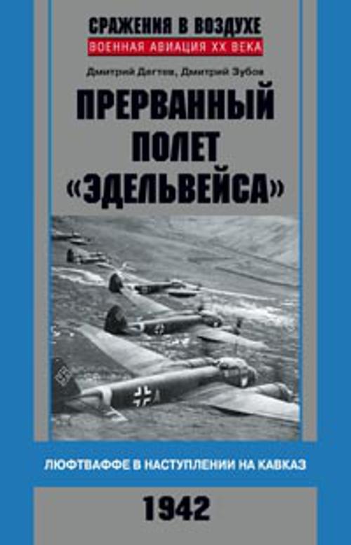 Прерванный полет "Эдельвейса". Люфтваффе в наступлении на Кавказ. 1942 г. Прерванный полет "Эдельвейса". Люфтваффе в наступлении на Кавказ. 1942 г. Дегтев Д., Зубов Д.