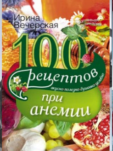 100 рецептов при анемии. Вкусно, полезно, душевно, целебно 100 рецептов при анемии. Вкусно, полезно, душевно, целебно Вечерская И