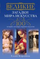 Великие загадки мира искусства. 100 историй о шедеврах мирового искуства Великие загадки мира искусства. 100 историй о шедеврах мирового искуства