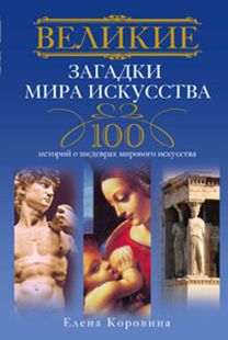 Великие загадки мира искусства. 100 историй о шедеврах мирового искуства Великие загадки мира искусства. 100 историй о шедеврах мирового искуства Коровина Е.А.