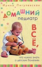 Домашний педиатр. Все, что нужно знать о детских болезнях Домашний педиатр. Все, что нужно знать о детских болезнях