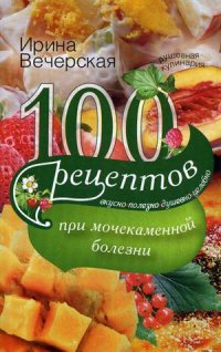 100 рецептов при мочекаменной болезни 100 рецептов при мочекаменной болезни Вечерская И