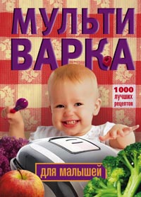 Мультиварка для малышей. 1000 лучших рецептов Мультиварка для малышей. 1000 лучших рецептов Вечерская И