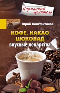 Кофе, какао, шоколад. Вкусные лекарства Кофе, какао, шоколад. Вкусные лекарства Константинов Ю.