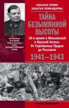 Тайна Безымянной высоты. 10-я армия в Московской и Курской битвах. От Серебряных Прудов до Рославля. Тайна Безымянной высоты. 10-я армия в Московской и Курской битвах. От Серебряных Прудов до Рославля.