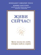 Живи сейчас! Уроки жизни от людей, которые видели смерть Живи сейчас! Уроки жизни от людей, которые видели смерть
