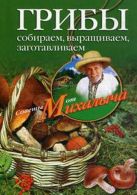 Грибы. Собираем, выращиваем, заготавливаем Грибы. Собираем, выращиваем, заготавливаем