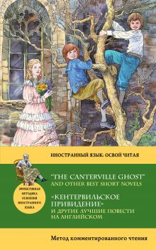 "Кентервильское привидение" и другие лучшие повести на английском = “THE CANTERVILLE GHOST” AND OTHER BEST SHORT NOVELS: метод комментированного чтения