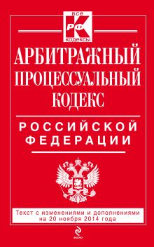 Арбитражный процессуальный кодекс Российской Федерации : текст с изм. и доп. на 20 ноября 2014 г.