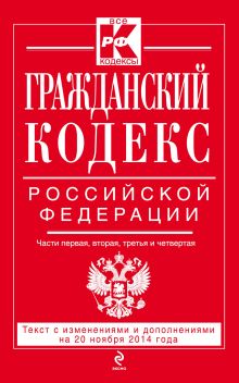 Гражданский кодекс Российской Федерации. Части первая, вторая, третья и четвертая : текст с изм. и доп. на 20 ноября 2014 г.
