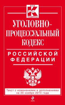 Обложка Уголовно-процессуальный кодекс Российской Федерации : текст с изм. и доп. на 20 ноября 2014 г. 