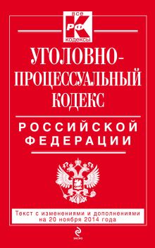 Уголовно-процессуальный кодекс Российской Федерации : текст с изм. и доп. на 20 ноября 2014 г.