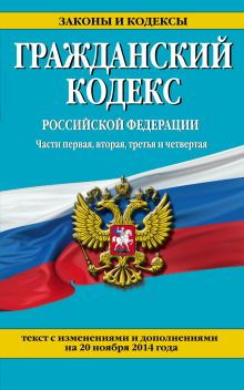 Обложка Гражданский кодекс Российской Федерации. Части первая, вторая, третья и четвертая : текст с изм. и доп. на 20 ноября 2014 г. 