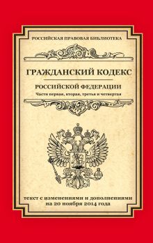 Гражданский кодекс Российской Федерации. Части первая, вторая, третья и четвертая: текст с изм. и доп. на 20 ноября 2014 г.