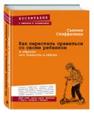 Как перестать сражаться со своим ребенком и обрести его близость и любовь Как перестать сражаться со своим ребенком и обрести его близость и любовь