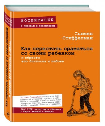Как перестать сражаться со своим ребенком и обрести его близость и любовь Как перестать сражаться со своим ребенком и обрести его близость и любовь Стиффелман С.