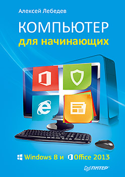 ВТ Самоучитель(Питер)(о) Компьютер д/начинающих Windows 8 и Office 2013 (Лебедев А.) ВТ Самоучитель(Питер)(о) Компьютер д/начинающих Windows 8 и Office 2013 (Лебедев А.) Лебедев А.