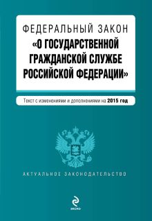 Федеральный закон "О государственной гражданской службе Российской Федерации". Текст с изм. и доп. на 2015 год