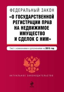Федеральный закон "О государственной регистрации прав на недвижимое имущество и сделок с ним". Текст с изм. и доп. на 2015 год