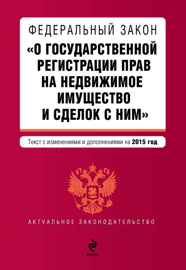 Федеральный закон "О государственной регистрации прав на недвижимое имущество и сделок с ним". Текст с изм. и доп. на 2015 год Федеральный закон "О государственной регистрации прав на недвижимое имущество и сделок с ним". Текст с изм. и доп. на 2015 год