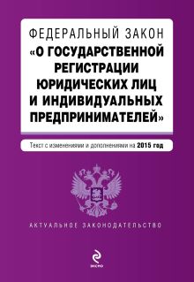 Федеральный закон "О государственной регистрации юридических лиц и индивидуальных предпринимателей". Текст с изменениями и дополнениями на 2015 год