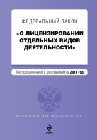 Федеральный закон "О лицензировании отдельных видов деятельности". Текст с изменениями и дополнениями на 2015 г. Федеральный закон "О лицензировании отдельных видов деятельности". Текст с изменениями и дополнениями на 2015 г.