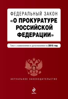 Федеральный закон "О прокуратуре Российской Федерации". Текст с изменениями и дополнениями на 2015 г.