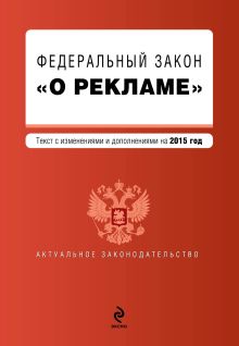 Федеральный закон "О рекламе". Текст с изменениями и дополнениями на 2015 г.