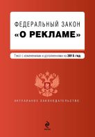 Федеральный закон "О рекламе". Текст с изменениями и дополнениями на 2015 г. Федеральный закон "О рекламе". Текст с изменениями и дополнениями на 2015 г.