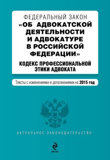 Федеральный закон "Об адвокатской деятельности и адвокатуре в Российской Федерации". "Кодекс профессиональной этики адвоката". Текст с изменениями и дополнениями на 2015 год