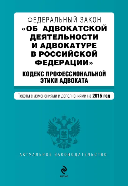Обложка Федеральный закон "Об адвокатской деятельности и адвокатуре в Российской Федерации". "Кодекс профессиональной этики адвоката". Текст с изменениями и дополнениями на 2015 год