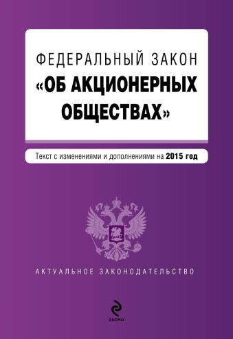 Федеральный закон "Об акционерных обществах" : текст с изменениями и дополнениями на 2015 г. Федеральный закон "Об акционерных обществах" : текст с изменениями и дополнениями на 2015 г.