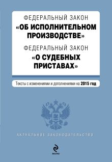 Федеральный закон "Об исполнительном производстве". Федеральный закон "О судебных приставах". Текст с изменениями и дополнениями на 2015 г.