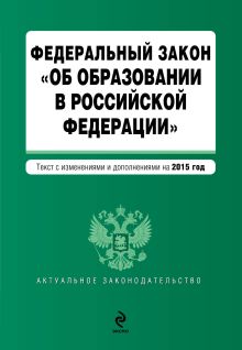 Федеральный закон "Об образовании в Российской Федерации". Текст с изменениями и дополнениями на 2015 год.