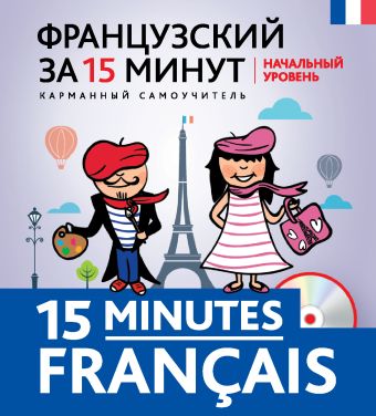 Французский за 15 минут. Начальный уровень + CD Французский за 15 минут. Начальный уровень + CD Кобринец О.С.