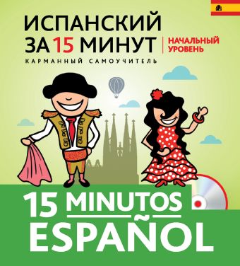 Испанский за 15 минут. Начальный уровень + CD Испанский за 15 минут. Начальный уровень + CD Ермакова Е.В., Константинова Л.В.