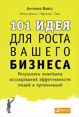 101 идея для роста вашего бизнеса: Результаты новейших исследований эффективности людей и организаций 101 идея для роста вашего бизнеса: Результаты новейших исследований эффективности людей и организаций Вайсc А.