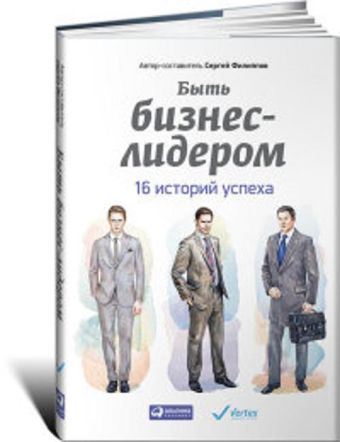 Быть бизнес-лидером: 16 историй успеха Быть бизнес-лидером: 16 историй успеха Филиппов С.