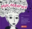 Мыслевирусы: Как не отравлять себе жизнь вредоносными мыслями Мыслевирусы: Как не отравлять себе жизнь вредоносными мыслями