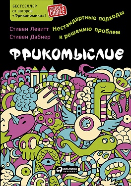 Фрикомыслие: Нестандартные подходы к решению проблем Фрикомыслие: Нестандартные подходы к решению проблем Левитт С.,Дабнер С.