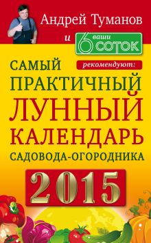 Андрей Туманов и «Ваши 6 соток» рекомендуют: Самый практичный ЛУННЫЙ КАЛЕНДАРЬ садовода-огородника 2015