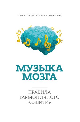 Музыка мозга. Правила гармоничного развития Музыка мозга. Правила гармоничного развития Прен А.; Фреденс К.
