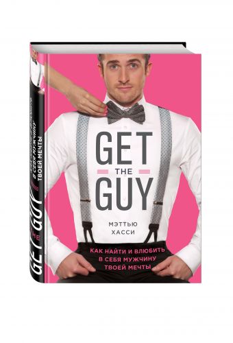 Get the Guy. Как найти и влюбить в себя мужчину твоей мечты Get the Guy. Как найти и влюбить в себя мужчину твоей мечты Хасси М.